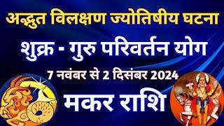 मकर राशि - शुक्र राशि परिवर्तन प्रभाव/ 7 नवंबर 2024 से 2 दिसंबर 2024/ गुरु शुक्र परिवर्तन योग