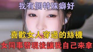 我有個特殊癖好，喜歡女人穿過的絲襪，女同事發現後讓我自己來拿 #兩性情感 #情感故事 #倫理故事