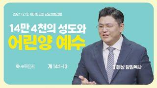 "14만 4천의 성도와 어린양 예수" (계 14:1-13 ) / 이은상 담임목사 / 세미한교회 (2024.12.13)