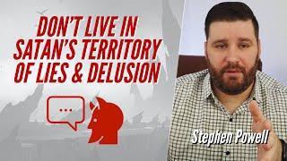 DON’T LIVE IN SATAN’S TERRITORY OF LIES & DELUSION | Stephen Powell