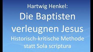 Hartwig Henkel: Die Baptisten verleugnen Jesus: Historisch-kritische Methode statt Sola scriptura