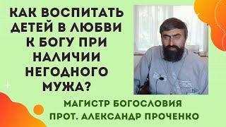 Как воспитать детей, когда отец не соответствует Божественному образу? Прот. Александр Проченко