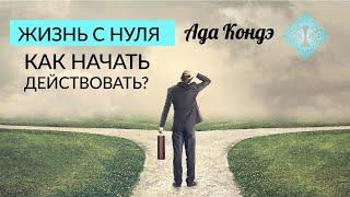 ЖИЗНЬ С НУЛЯ. Как начать сначала? Как изменить жизнь? Ада Кондэ