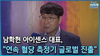 남학현 아이센스 대표, "연속 혈당 측정기 글로벌 진출 착착"/한국경제TV뉴스