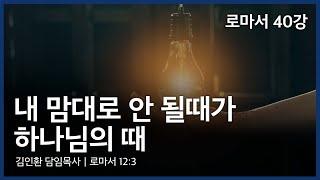 로마서 40강(로마서 12:3)ㅣ내 맘대로 안될 때가 하나님의 때 ｜김인환 목사