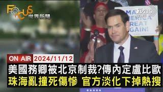 【1112FOCUS世界新聞LIVE】美國務卿被北京制裁?傳內定盧比歐　珠海亂撞死傷慘 官方淡化下掉熱搜