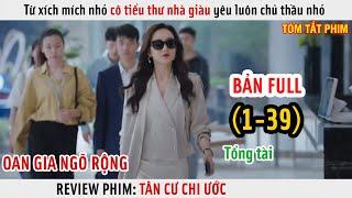 [Review Phim] Từ Xích Mích Nhỏ Cô Tiểu Thư Nhà Giàu Yêu Luôn Chủ Thầu Nhỏ | Full 1-39 |