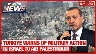 Turkiye Warns Of Military Action In Israel To Aid Palestinians | Muslim News | Jul 30, 2024