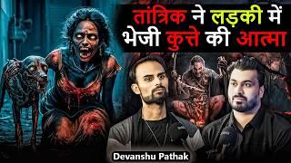 तांत्रिक ने लड़की में भेजी कुत्ते की आत्मा  | ft.@Devanshupathak | Real Horror Experience 