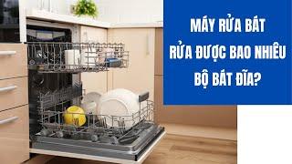 Máy Rửa Bát Rửa Được Bao Nhiêu Bộ Bát Đĩa