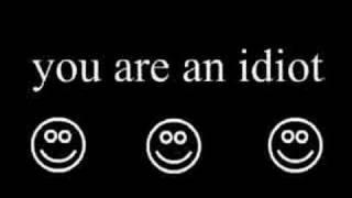 10 minutes of non-stop you are an idiot