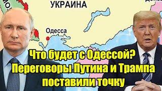 Что будет с Одессой? Переговоры Путина и Трампа поставили точку в вечном вопросе!