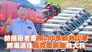 紡織廠老董捐200多輛救災車　跨海送往烏克蘭前線救大兵｜烏俄戰爭｜人道救援｜捐贈物資