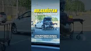 12 Nisan 2024 Bulgaristan yine tüm bagajları boşaltıyor Türkiye’den dönüş ￼| izin yolu 2024 - #reels