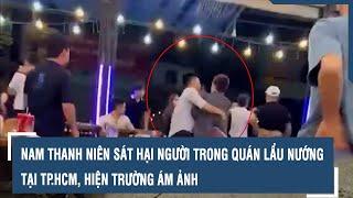 Nam thanh niên sát hại người man rợ trong quán lẩu nướng tại TP.HCM, hiện trường ám ảnh