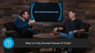 What Is A Fully Devoted Follower of Christ?