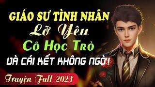 Giáo Sư Lỡ Yêu Cô Học Trò Và Cái Kết [FULL - Trọn bộ] Truyện ngôn tình hiện thực tâm lý cực hay