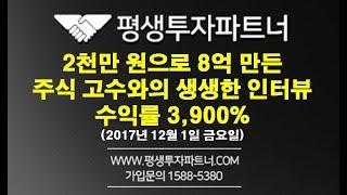 [평생투자파트너]2천만 원으로 8억 만든 주식 고수와의 인터뷰 수익률 3,900%(2017년 12월 1일 금요일)