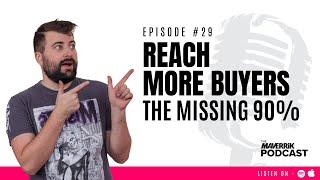 Reach More Buyers (The Missing 90%!) The Maverrik Podcast