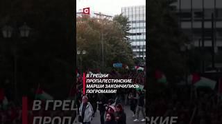 Погромами закончились пропалестинские марши в Греции! #политика #протесты #беспорядки #новости