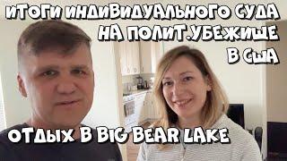 ИТОГИ НАШЕГО СУДА НА ПОЛИТ.УБЕЖИЩЕ / ОТДЫХ В BIG BEAR LAKE / МАЙ 2024