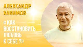 Как восстановить любовь к себе? - Александр Хакимов (ответ на вопрос из зала)