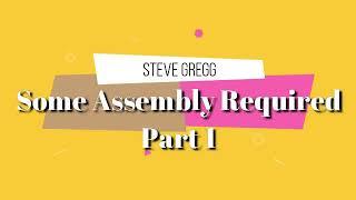 Some Assembly Required, Part 1 - Steve Gregg