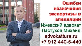 Адвокат Пастухов. Ошибки при выборе экспертизы в апелляции.