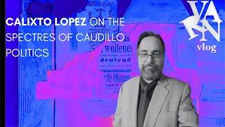Varn Vlog: Calixto Lopez on the Spectres of Caudillo Politics