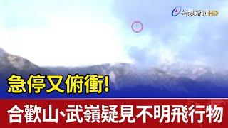 急停又俯衝! 合歡山、武嶺疑見不明飛行物