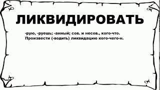 ЛИКВИДИРОВАТЬ - что это такое? значение и описание