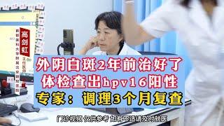 外阴白斑2年前治好了 体检查出hpv16阳性 专家：调理3个月复查