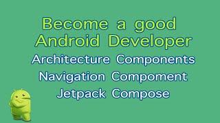 Become a good Android Developer [ Architecture components, Navigation Component, Jetpack Compose ]