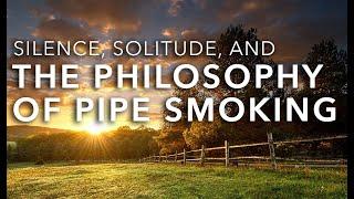 Silence, Solitude, And the Philosophy of Pipe Smoking