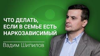 В семье наркоман. Вадим Шипилов: что делать, если в семье есть наркозависимый