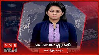 সময় সংবাদ | দুপুর ১২টা | ৩০ এপ্রিল ২০২৩ | Somoy TV Bulletin 12pm | Latest Bangladeshi News