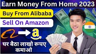 How To Buy From Alibaba & Sell On Amazon In India | Earn Money From Home 2023