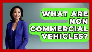 What Are Non Commercial Vehicles? - Car Performance Pros