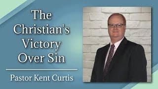 "The Christian's Victory Over Sin" - Pastor Kent Curtis (Sermon)