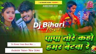 Dj Bihari Music | Papa Tore Kaho Hamar Betava Re | Aashish Yadav New Song | Dj Remix Hard Bass