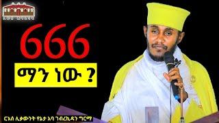  666 ማን ነው ? || አዲስ እጅግ ድንቅ ትምህርት በርእሰ ሊቃውንት አባ ገብረኪዳን ግርማ || Aba Gebrekidan New Sibket  2023