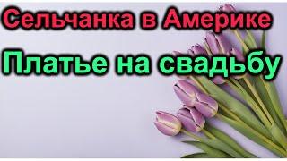 Сельчанка в Америке.Платье на свадьбу