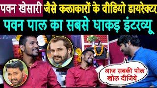 #Pawan Singh और #Khesari Lal Yadav जैसे "कलाकारों के Video Director पवन पाल का सबसे धाकड़ Interview