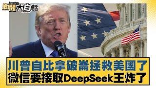 川普自比拿破崙拯救美國了 微信要接取DeepSeek王炸了【#新聞大白話】20250216 ｜#楊永明 #張延廷 #左正東