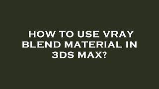 How to use vray blend material in 3ds max?