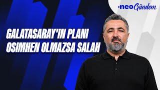 Galatasaray, Osimhen olmazsa Salah'a gidecek, tek çözüm yabancı hakem | Serdar Ali Çelikler