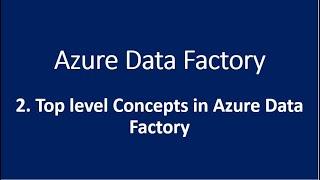 2. Top level Concepts in Azure Data Factory