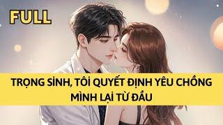 TRUYỆN AUDIO | TRỌNG SINH, TÔI QUYẾT ĐỊNH YÊU CHỒNG MÌNH LẠI TỪ ĐẦU | TÁO TỔNG TÀI