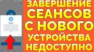 Завершение сеансов с нового устройства недоступно пишет Телеграм