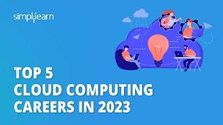  Top 5 Cloud Computing Careers in 2023 | Cloud Computing Career for Beginners | Simplilearn